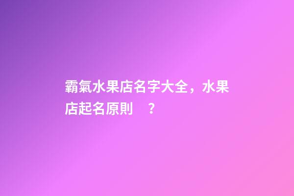 霸氣水果店名字大全，水果店起名原則？